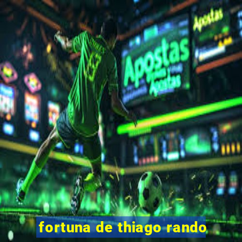 fortuna de thiago rando